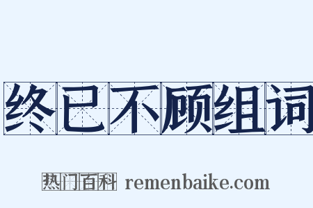 终已不顾组词是什么意思的图片